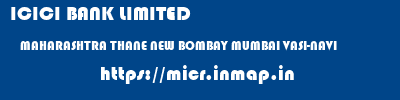 ICICI BANK LIMITED  MAHARASHTRA THANE NEW BOMBAY MUMBAI VASI-NAVI  micr code
